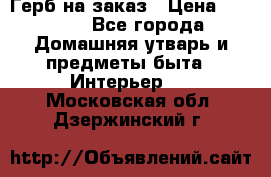 Герб на заказ › Цена ­ 5 000 - Все города Домашняя утварь и предметы быта » Интерьер   . Московская обл.,Дзержинский г.